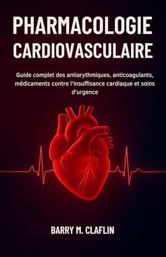 PHARMACOLOGIE CARDIOVASCULAIRE: Guide complet des antiarythmiques, anticoagulants, médicaments contre l'insuffisance cardiaque et soins d'urgence