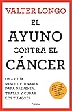 El ayuno contra el cáncer: Una guía novedosa para prevenir y tratar los tumores (Bienestar, salud y vida sana)