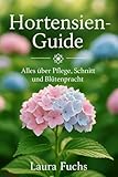 Hortensien-Guide, Alles über Pflege, Schnitt und Blütenpracht: Tipps & Inspiration für traumhafte Blüten das ganze Jahr, Tricks für gesunde und traumhafte Blüten