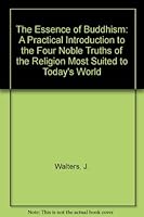 The Essence of Buddhism: A Practical Introduction to the Four Noble Truths of the Religion Most Suited to Today's World 0815200935 Book Cover