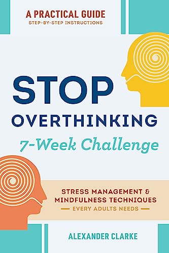 Stop Overthinking: The 7-Week Challenge to Manage your Stress, Calm your Thoughts and Find Peace Within. Stress Management & Mindful Techniques (Self Mastery Book 10)