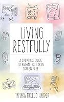 Living Restfully: A Skeptic's Guide to Raising Children Screen-Free 1500971065 Book Cover