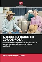 A TERCEIRA IDADE EM COR-DE-ROSA: Os trabalhadores congoleses são avisados para se prepararem e desfrutarem de uma reforma gratificante (Portuguese Edition) 6208667666 Book Cover