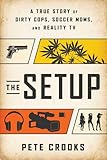 The Setup: A True Story of Dirty Cops, Soccer Moms, and Reality TV
