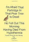 I'm Afraid That Partridge In That Pear Tree Is Dead He Fell Out This Morning Having died From Hypothermia Guess What We Are Having For LUNCH: A Funny Gift Journal Notebook. NOTEBOOKS Make Great Gifts
