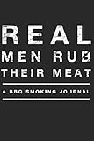 Real Men Rub Their Meat A BBQ Smoking Journal: The Perfect MUST-Have Logbook for Barbecue Enthusiasts (Meat Smoking Journal for BBQ Pitmasters)