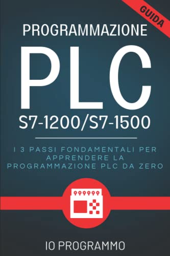 Programmazione PLC S7-1200/S7-1500: I 3 Passi Fondamentali Per Apprendere La Programmazione PLC Da Zero | Libro + Video Tutor