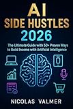 AI Side Hustles 2026: The Ultimate Guide with 50+ Proven Ways to Build Income with Artificial Intelligence (English Edition)