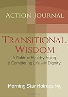 Transitional Wisdom Action Journal: A Guide to Healthy Aging & Completing Life With Dignity 0988954516 Book Cover