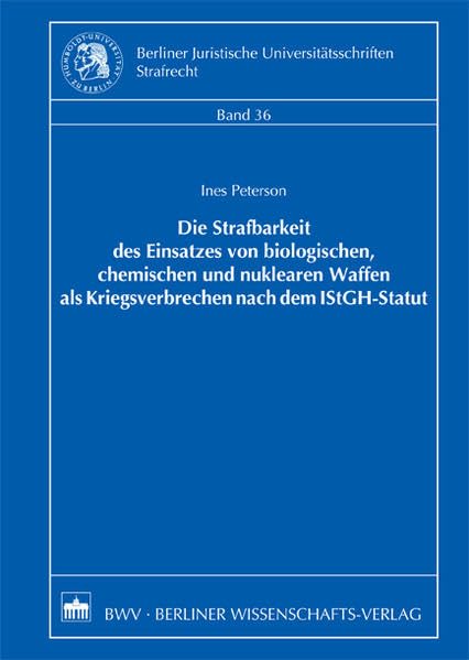 Die Strafbarkeit des Einsatzes von biologischen, chemischen und nuklearen Waffen als Kriegsverbrechen nach dem IStGH-Statut: Diss. Humboldt-Univ. ... Universitätsschriften: Strafrecht)