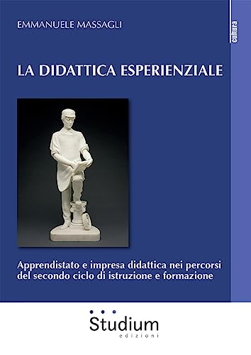 La Didattica Esperienziale. Apprendistato E Impresa Didattica Nei Percorsi Del Secondo Ciclo Di Istruzione E Formazione
