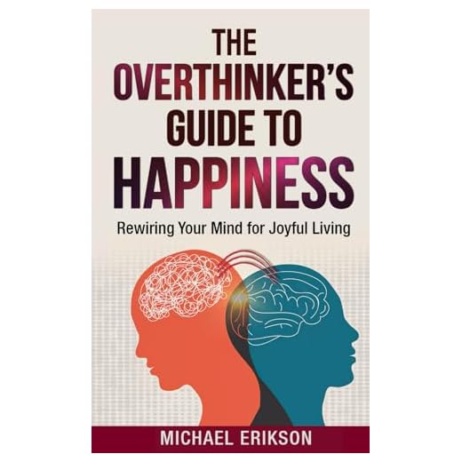 The Overthinker's Guide to Happiness: Rewiring Your Mind for Joyful Living