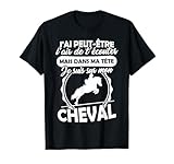 J'ai peut-être l'air de t'écouter, mais dans ma Tête je suis sur mon Cheval. Tee Shirt Equitation cool pour toute équitante, cavalière ou toute personne qui adore les Chevaux, l'équitation et tout type de sport équestre