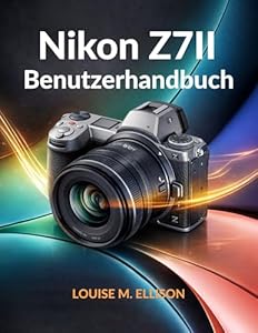 Nikon Z7II Benutzerhandbuch: Der ultimative Leitfaden zur Beherrschung spiegelloser Kameras mit Expertentipps, Einstellungen und Techniken für die professionelle Fotografie.