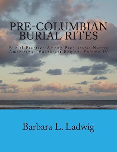 Pre-Columbian Burial Rites: Burial Practice Among Prehistoric Native Americans: Southeast Region, Volume IV
