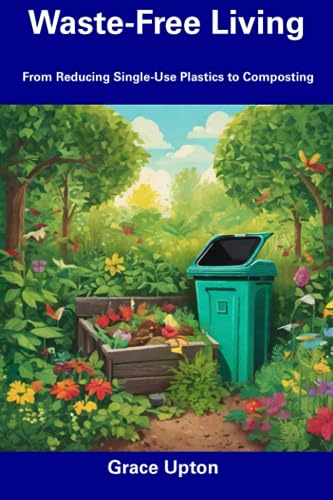 Waste-Free Living: From Reducing Single-Use Plastics to Composting