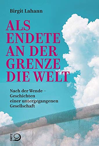 Als endete an der Grenze die Welt: Nach der Wende - Geschichten einer untergegangenen Gesellschaft