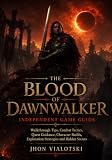 The Blood of Dawnwalker: Independent Game Guide: Walkthrough Tips, Combat Tactics, Quest Guidance, Character Builds, Exploration Strategies and Hidden Secrets