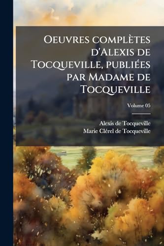 Oeuvres complètes d'Alexis de Tocqueville, publiées par Madame de Tocqueville; Volume 05 (French Edition)