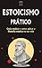 ESTOICISMO PRÁTICO: Seu Guia de Ação sobre como implementar a Filosofia Estóica em sua própria vida