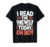 I Read The News Today Oh Boy for News Junkies T-Shirt