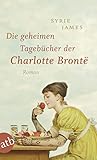 Die geheimen Tagebücher der Charlotte Brontë: Roman - Syrie James Übersetzer: Ulrike Seeberger 