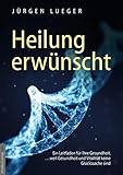 Heilung erwünscht!: Ein Leitfaden für Ihre Gesundheit, …weil Gesundheit und Vitalität keine Glückssache sind - Herausgeber: Jan van Helsing Jürgen Lueger 