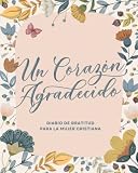 Un Corazón Agradecido: Diario de Gratitud para la Mujer Cristiana | Cuaderno Cristiano para la oración devocional