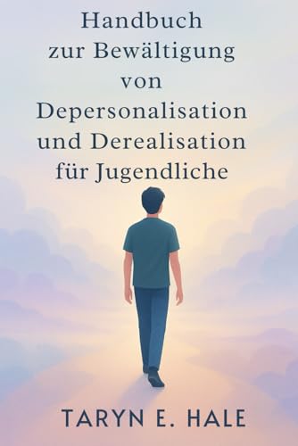 Handbuch zur Bewältigung von Depersonalisation und Derealisation für Jugendliche: Ein Schritt-für-Schritt-Arbeitsbuch zur Bewältigung von Angstzuständen, Panikattacken und emotionaler Abkopplung