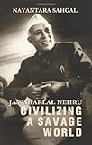 Jawaharlal Nehru: Civilizing a Savage world by Sahgal, Nayantara (2011) Hardcover