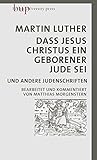Dass Jesus Christus ein geborener Jude sei: und andere Judenschriften | Bearbeitet und kommentiert von Matthias Morgenstern - Martin Luther Bearbeitung: Matthias Morgenstern 
