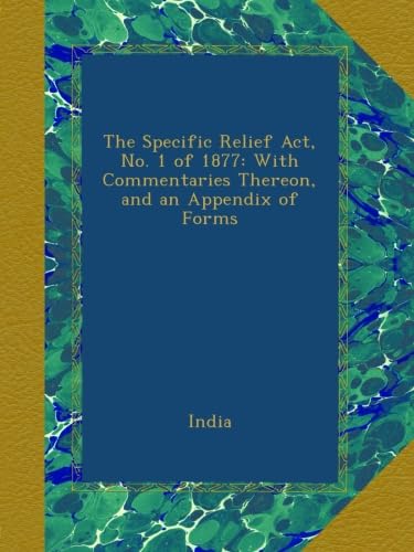 The Specific Relief Act, No. 1 of 1877: With Commentaries Thereon, and an Appendix of Forms