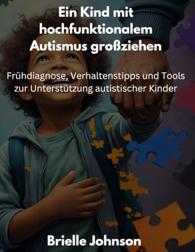 Ein Kind mit hochfunktionalem Autismus grossziehen: Fruehdiagnose, Verhaltenstipps und Tools zur Unterstuetzung autistischer Kin