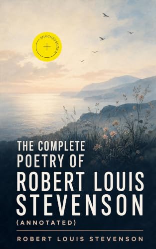 The Complete Poetry of Robert Louis Stevenson (Annotated): Enriched Edition. Ballads, travel songs, and children's verses from Victorian Scotland to the South Seas