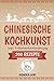 Chinesische Kochkunst: Chinesisch kochen für Anfänger. 200 Rezepte für eine bewusste Ernährung in der asiatischen Küche mit und ohne WOK - inklusive Ratgeber zur 5-Elemente-Ernährung