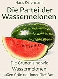 Die Partei der Wassermelonen: Die Grünen sind wie Wassermelonen, außen Grün und innen Tief-Rot – Dumme Zitate von den Grünen, die lustig wären, wäre die Lage nicht so ernst