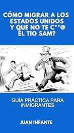 ¿Cómo migrar a los Estados Unidos y que no te C**@ el Tío Sam?: Guía Práctica Para Inmigrantes