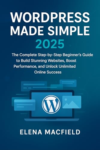 WordPress Made Simple 2025: The Complete Step-by-Step Beginner’s Guide to Build Stunning Websites, Boost Performance, and Unlock Unlimited Online Success (English Edition)