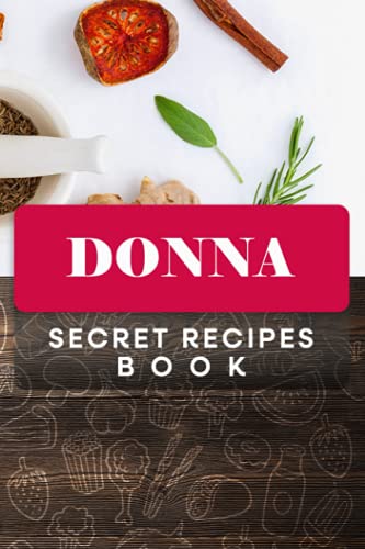 Donna Secret Recipes Book: Custom Recipe book Journal for birthday Gift, Personalized name ( Donna ) to Write in for your wife, mother sister & … all Your Special Recipes 6″ x 9″ 110 pages