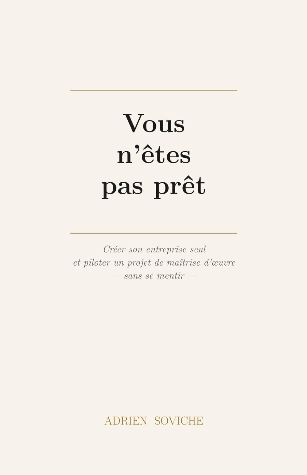 Vous n'êtes pas prêt: Créer son entreprise seul et piloter un projet de Maîtrise d'oeuvre, sans se mentir
