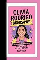 OLIVIA RODRIGO BIOGRAPHY: THE SOUNDTRACK OF GEN Z HOW HER MUSIC BECAME A MOVEMENT B0F63DK55Z Book Cover