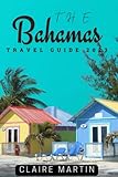 The Bahamas Travel Guide 2023: Your Companion For An Unforgettable Trip - Claire Martin 