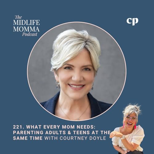 221. What Every Mom Needs: Parenting Teens & Adult Kids at the Same Time with Courtney Doyle