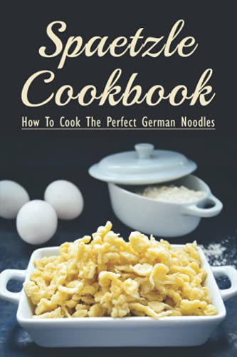 Spaetzle Cookbook: How To Cook The Perfect German Noodles: Cooking Pasta Books
