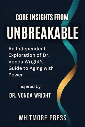 Core Insights from Unbreakable: An Independent Exploration of Dr. Vonda Wright’s Guide to Aging with Power