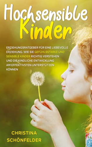 Preisvergleich Produktbild Hochsensible Kinder: Erziehungsratgeber für eine liebevolle Erziehung. Wie Sie gefühlsstarke und sensible Kinder richtig verstehen und die kindliche Entwicklung am effektivsten unterstützen können