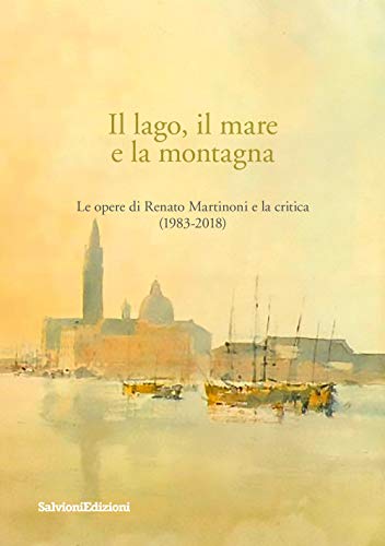Il lago, il mare e la montagna. Le opere di Renato Martinoni e la critica (1983-2018