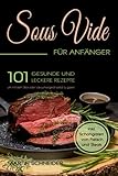 SOUS VIDE für Anfänger: 101 gesunde und leckere Rezepte um mit dem Stick oder Vakuumiergerät selbst zu garen. Inkl. Schongaren von Fleisch und Steak