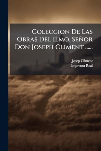 Coleccion De Las Obras Del Ilmo. Señor Don Joseph Climent ...... (Spanish Edition)