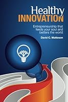 Healthy Innovation: Entrepreneurship that feeds your soul and betters the world 1519716036 Book Cover